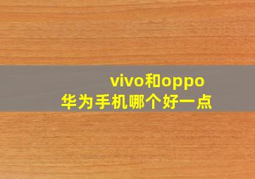 vivo和oppo 华为手机哪个好一点